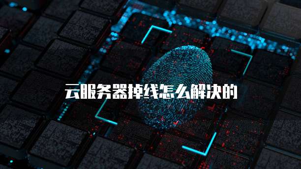 云服务器掉线怎么解决的