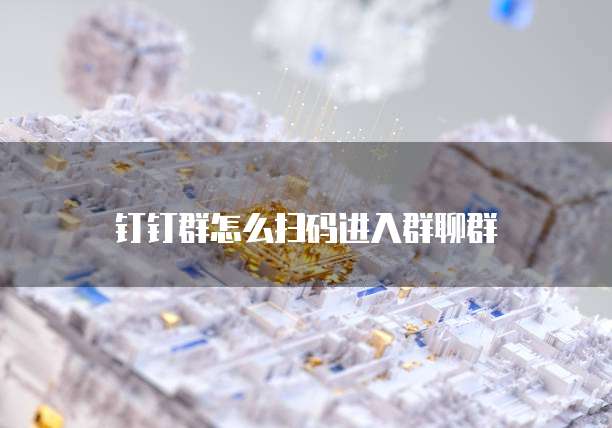 钉钉群怎么扫码进入群聊群