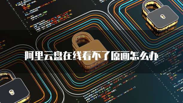 阿里云盘在线看不了原画怎么办