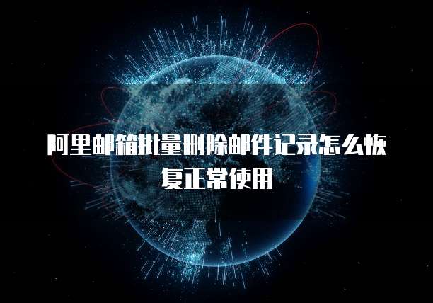 阿里邮箱批量删除邮件记录怎么恢复正常使用