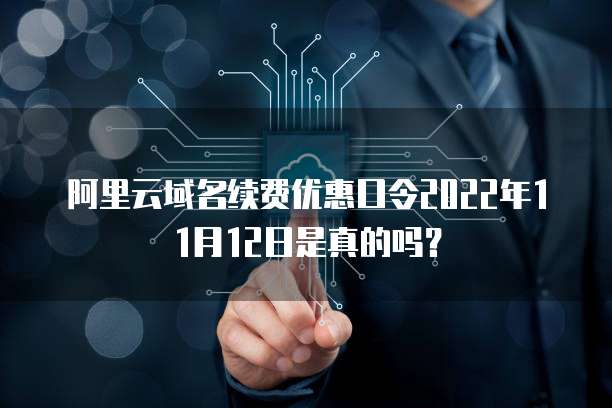 阿里云域名续费优惠口令2022年11月12日是真的吗?