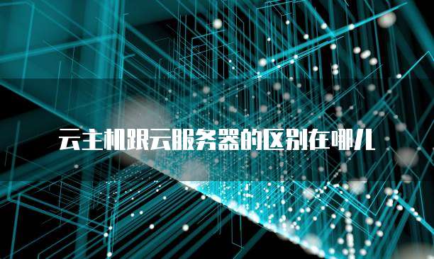 云主机跟云服务器的区别在哪儿