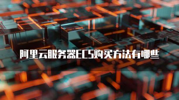阿里云服务器ECS购买方法有哪些