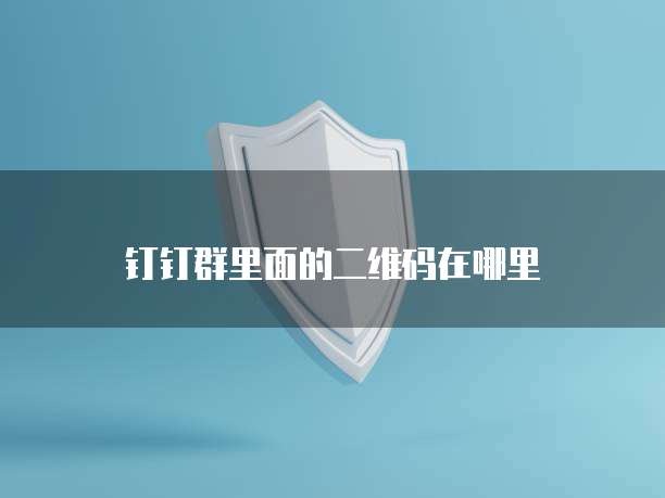 钉钉群里面的二维码在哪里