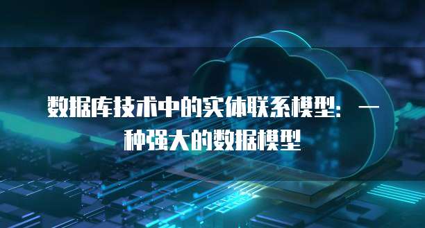 数据库技术中的实体联系模型:一种强大的数据模型