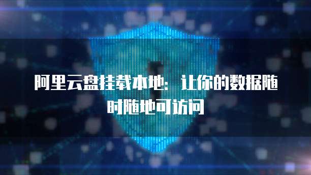 阿里云盘挂载本地:让你的数据随时随地可访问