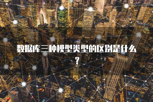 数据库三种模型类型的区别是什么？