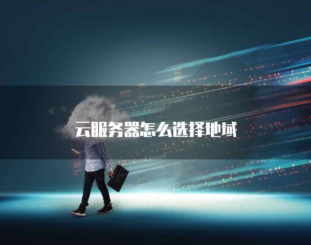 云服务器怎么选择地域
