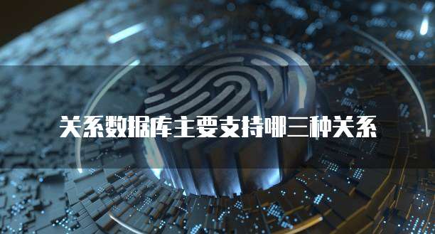 关系数据库主要支持哪三种关系