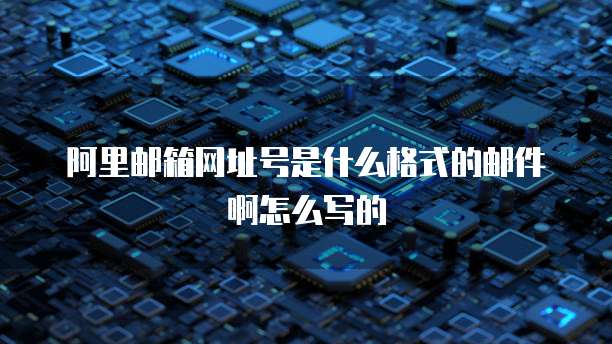 阿里邮箱网址号是什么格式的邮件啊怎么写的
