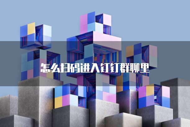 怎么扫码进入钉钉群聊里