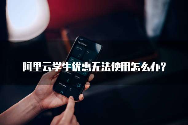 阿里云学生优惠无法使用怎么办？