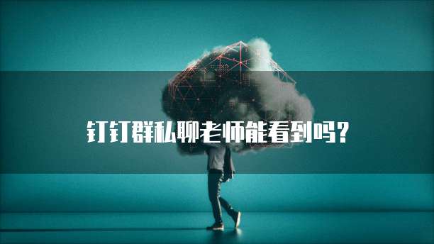 钉钉群私聊老师能看到吗?