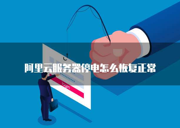 阿里云服务器停电怎么恢复正常