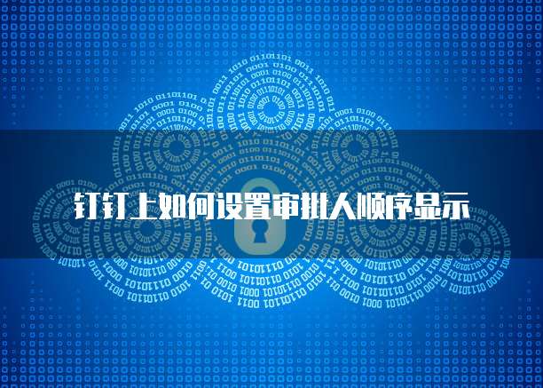 钉钉上如何设置审批人顺序显示