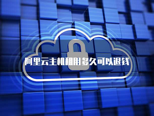 阿里云主机租用多久可以退钱