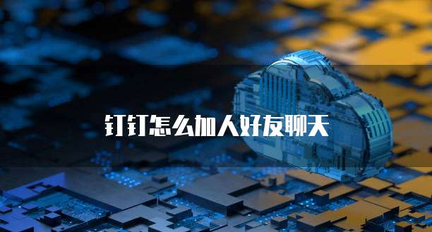 钉钉怎么加人好友聊天