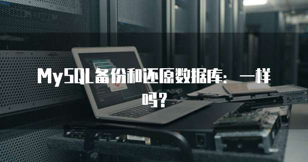 MySQL备份和还原数据库:一样吗?