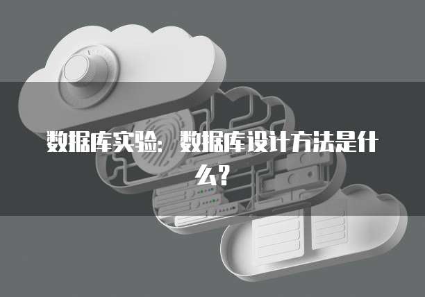 数据库实验:数据库设计方法是什么?