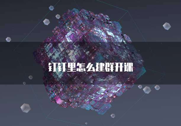 钉钉里怎么建群开课