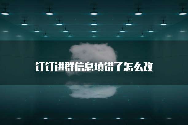 钉钉进群信息填错了怎么改
