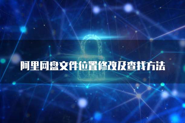 阿里网盘文件位置修改及查找方法