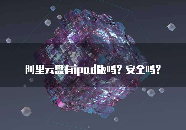 阿里云盘有ipad版吗?安全吗?