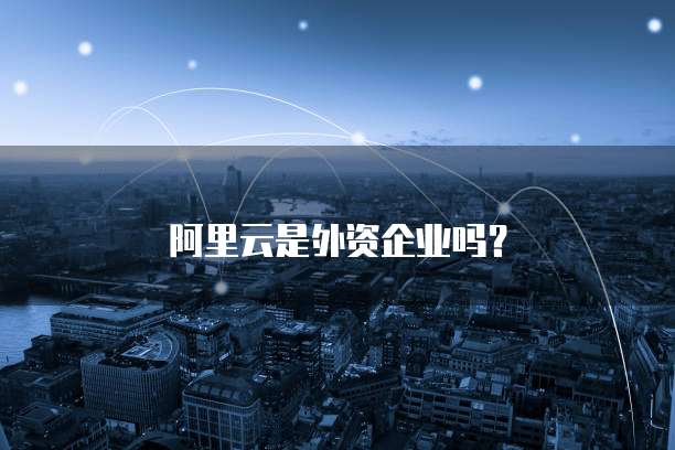 阿里云是外资企业吗?