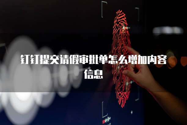 钉钉提交请假审批单怎么增加内容信息