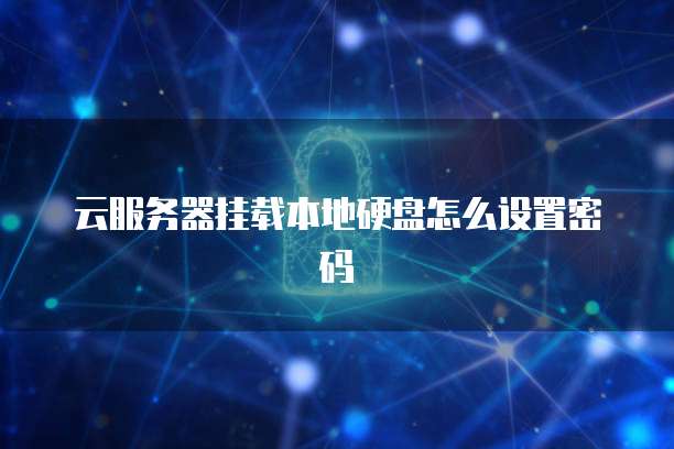 云服务器挂载本地硬盘怎么设置密码
