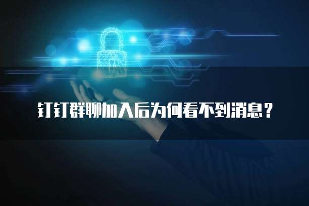 钉钉群聊加入后为何看不到消息?