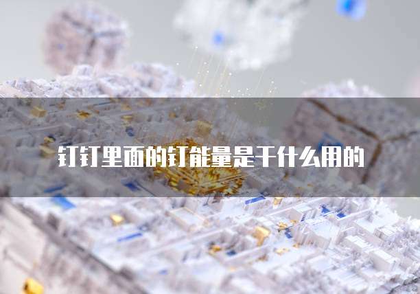 钉钉里面的钉能量是干什么用的