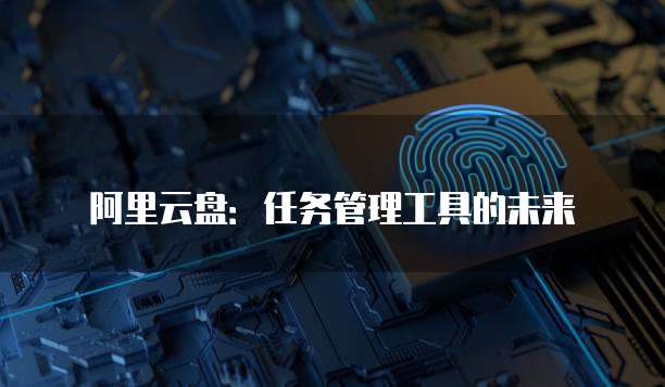阿里云盘:任务管理工具的未来