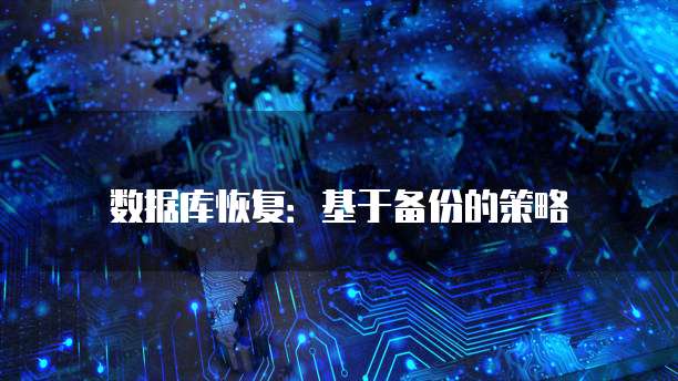 数据库恢复:基于备份的策略