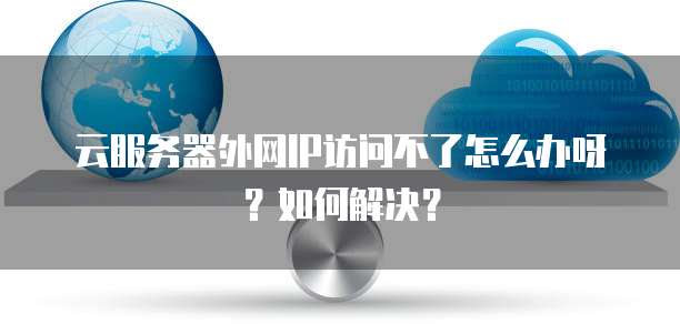 云服务器外网IP访问不了怎么办呀?如何解决?