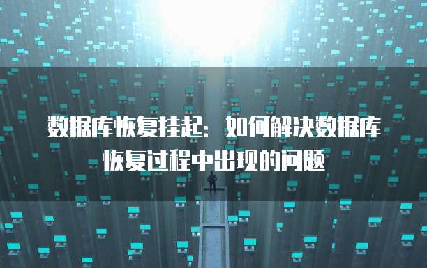 数据库恢复挂起：如何解决数据库恢复过程中出现的问题