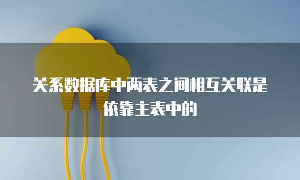 关系数据库中两表之间相互关联是依靠主表中的