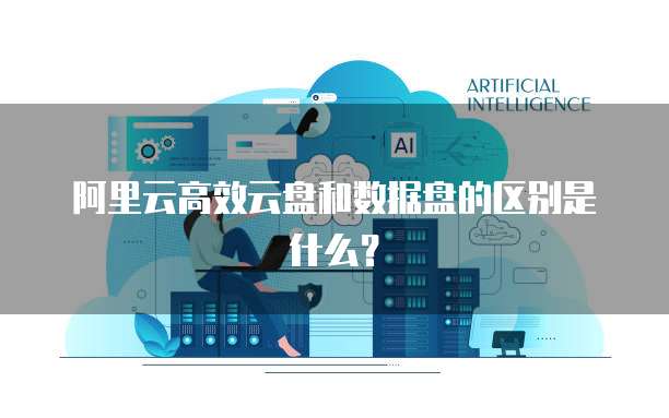 阿里云高效云盘和数据盘的区别是什么？