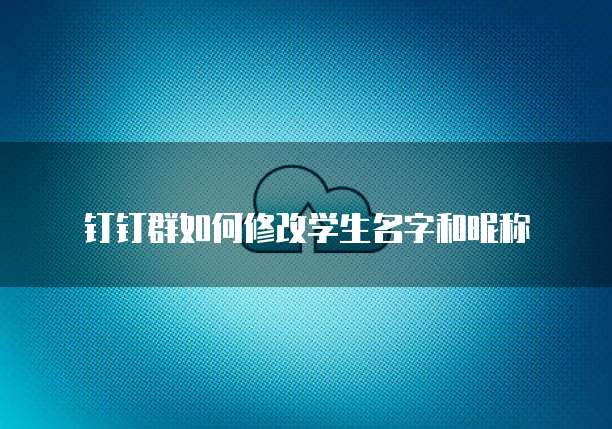 钉钉群如何修改学生名字和昵称