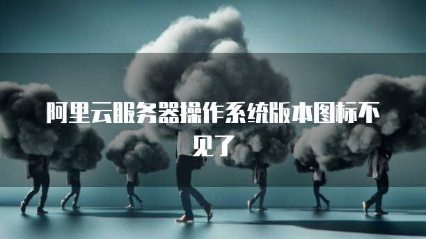 阿里云服务器操作系统版本图标不见了