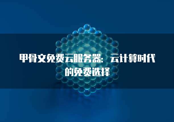甲骨文免费云服务器：云计算时代的免费选择