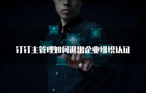 钉钉主管理如何退出企业组织认证
