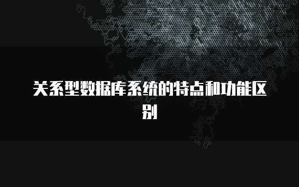 关系型数据库系统的特点和功能区别
