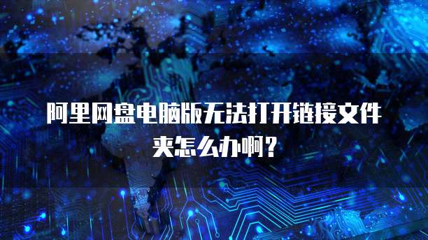 阿里网盘电脑版无法打开链接文件夹怎么办啊？