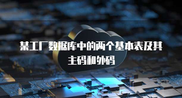某工厂数据库中的两个基本表及其主码和外码