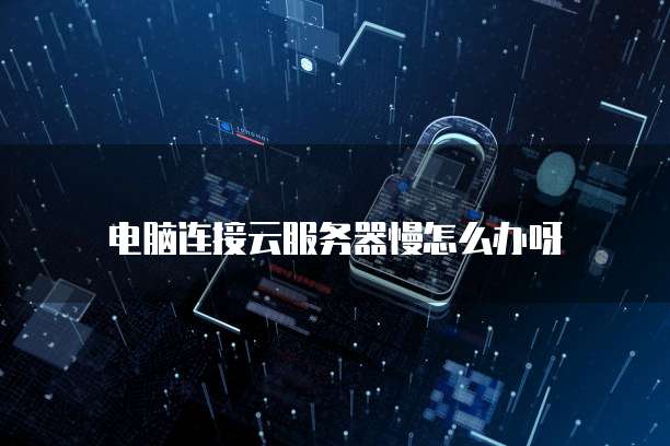电脑连接云服务器慢怎么办呀