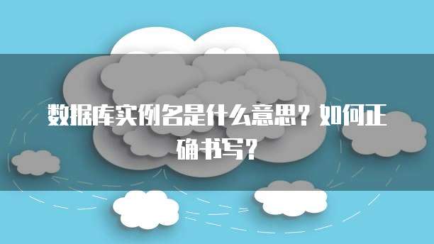 数据库实例名是什么意思?如何正确书写?