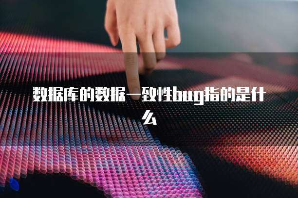 数据库的数据一致性bug指的是什么