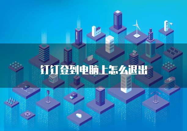 钉钉登到电脑上怎么退出