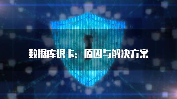 数据库很卡:原因与解决方案